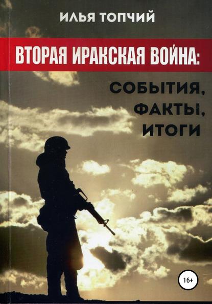 Вторая иракская война. События, факты, итоги - Илья Альбертович Топчий