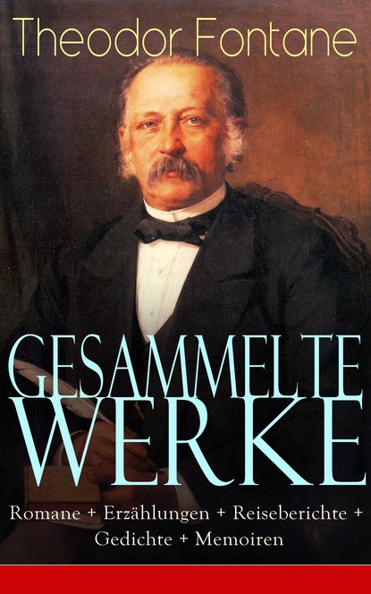 Gesammelte Werke: Romane + Erz?hlungen + Reiseberichte + Gedichte + Memoiren — Теодор Фонтане