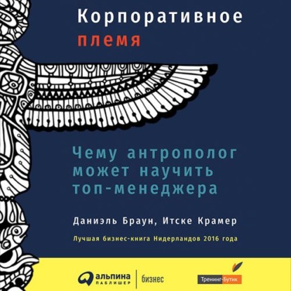 Корпоративное племя. Чему антрополог может научить топ-менеджера - Даниэль Браун