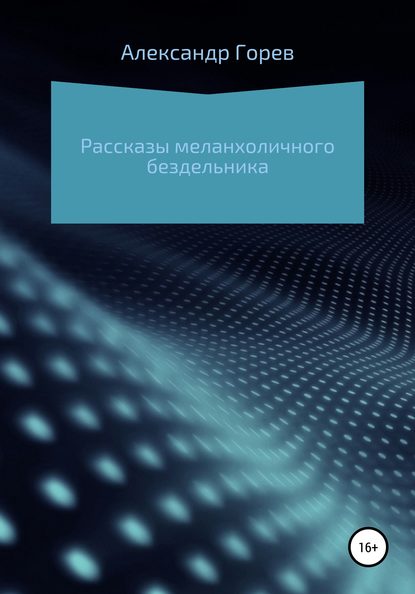 Рассказы меланхоличного бездельника - Александр Горев