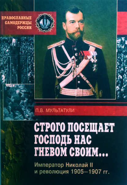 Строго посещает Господь нас гневом своим… Император Николай II и революция 1905-1907 гг — Петр Мультатули