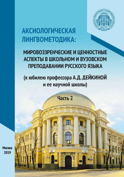 Аксиологическая лингвометодика: мировоззренческие и ценностные аспекты в школьном и вузовском преподавании русского языка (к юбилею профессора А.Д. Дейкиной и ее научной школы). Часть 2 - Группа авторов