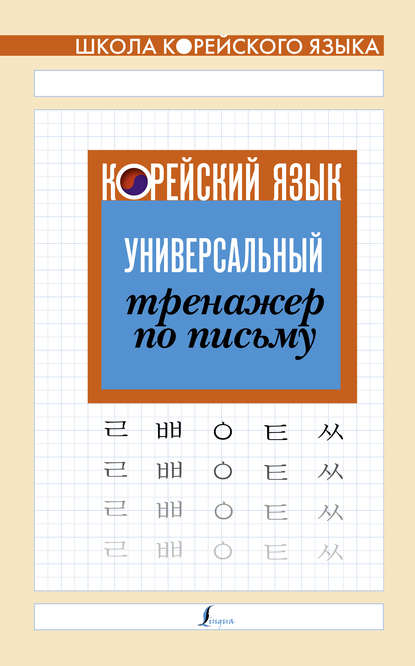 Корейский язык. Универсальный тренажер по письму — Группа авторов