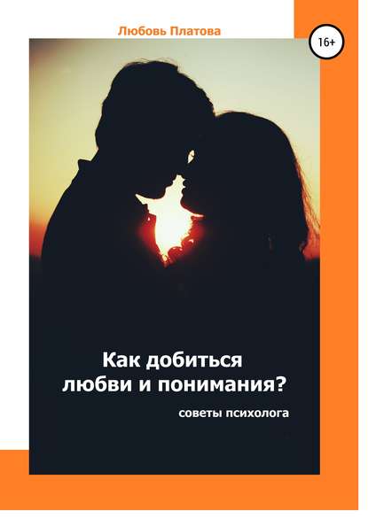 Как добиться любви и понимания? Советы психолога - Любовь Борисовна Платова