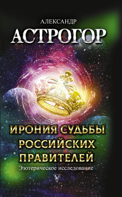 Ирония судьбы российских правителей. Эзотерическое исследование - Александр Астрогор