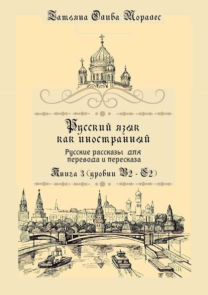 Русский язык как иностранный. Русские рассказы для перевода и пересказа. Книга 3 (уровни В2—С2) - Татьяна Олива Моралес