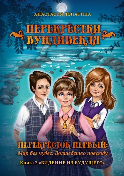 Перекрёстки Вундивекля. Перекресток первый: Мир без чудес. Волшебство повсюду. Книга 2 «Видение из будущего» — Анастасия Лопатина