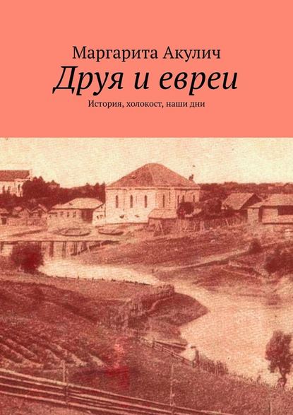 Друя и евреи. История, холокост, наши дни — Маргарита Акулич