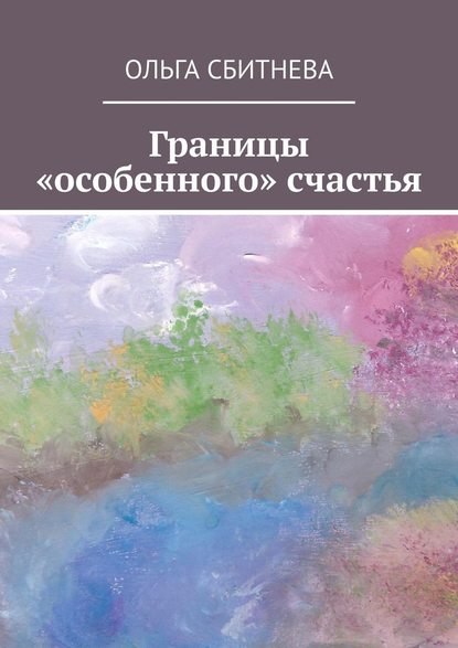 Границы «особенного» счастья - Ольга Сбитнева