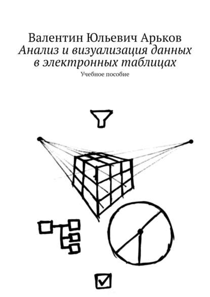 Анализ и визуализация данных в электронных таблицах. Учебное пособие - Валентин Юльевич Арьков