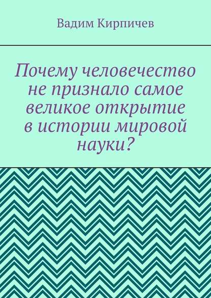 Почему человечество не признало самое великое открытие в истории мировой науки? — Вадим Кирпичев