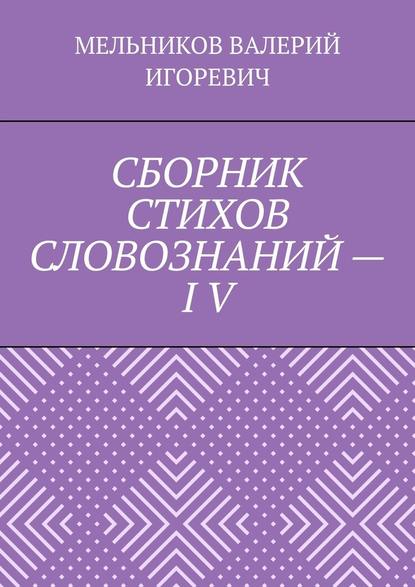 СБОРНИК СТИХОВ СЛОВОЗНАНИЙ – IV — Валерий Игоревич Мельников