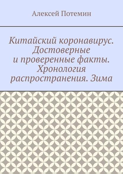 Китайский коронавирус. Достоверные и проверенные факты. Хронология распространения. Зима - Алексей Потемин