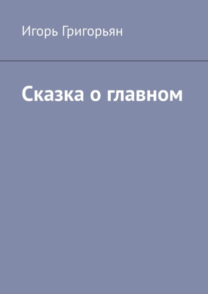 Сказка о главном — Игорь Викторович Григорьян