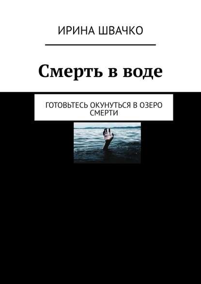 Смерть в воде. Готовьтесь окунуться в озеро смерти - Ирина Сергеевна Швачко