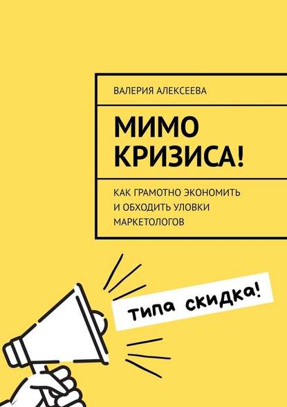 Мимо кризиса! Как грамотно экономить и обходить уловки маркетологов - Валерия Алексеева