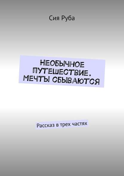 Необычное путешествие. Мечты сбываются. Рассказ в трех частях — Сия Руба