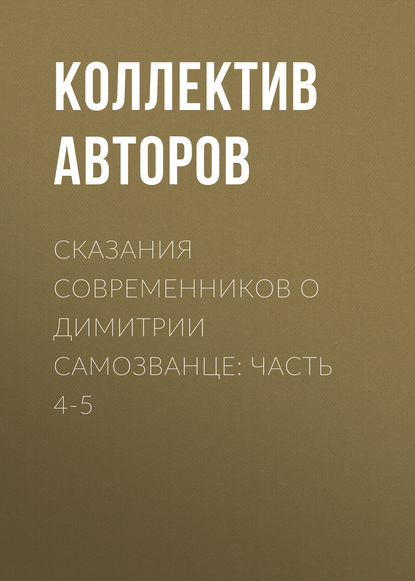 Сказания современников о Димитрии Самозванце: Часть 4-5 - Коллектив авторов