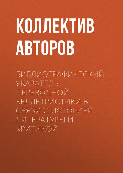 Библиографический указатель переводной беллетристики в связи с историей литературы и критикой — Коллектив авторов