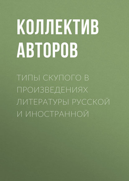 Типы скупого в произведениях литературы русской и иностранной - Коллектив авторов