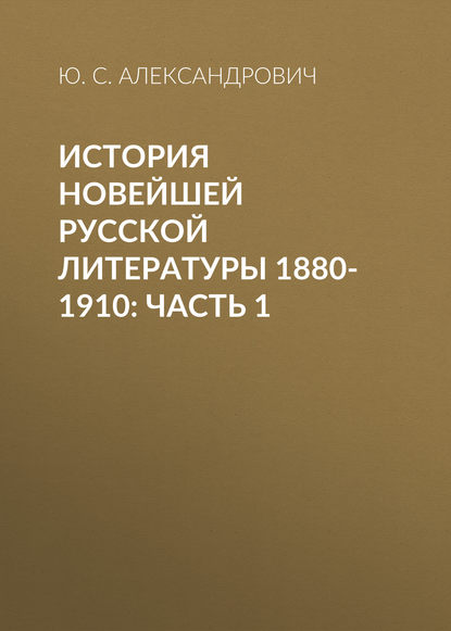 История новейшей русской литературы 1880-1910: Часть 1 - Ю. С. Александрович