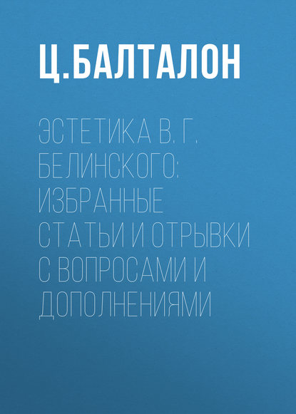 Эстетика В. Г. Белинского: избранные статьи и отрывки с вопросами и дополнениями — Ц. Балталон