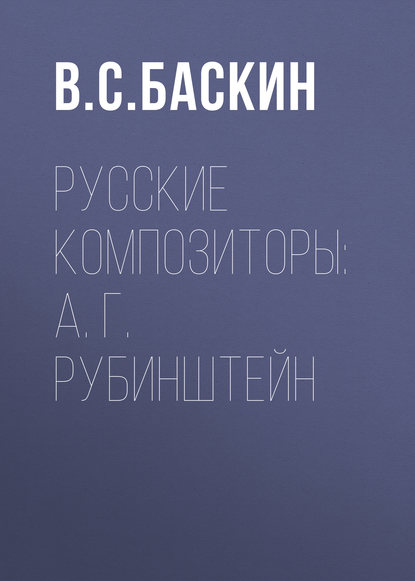 Русские композиторы: А. Г. Рубинштейн - В. С. Баскин