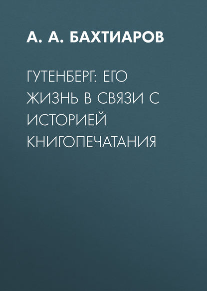 Гутенберг: его жизнь в связи с историей книгопечатания - А. А. Бахтиаров