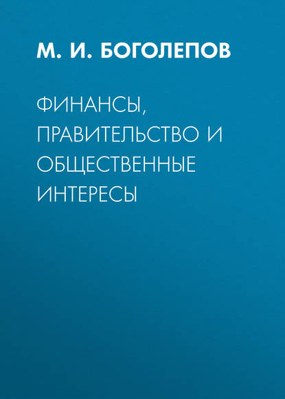 Финансы, правительство и общественные интересы - М. И. Боголепов