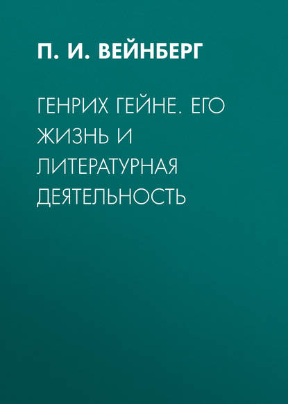 Генрих Гейне. Его жизнь и литературная деятельность — П. И. Вейнберг