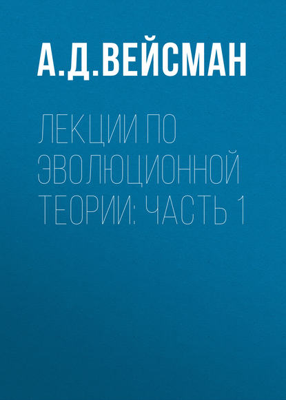 Лекции по эволюционной теории: Часть 1 — А. Д. Вейсман