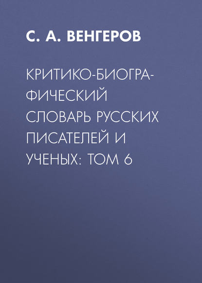 Критико-биографический словарь русских писателей и ученых: Том 6 — С. А. Венгеров