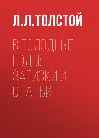 В голодные годы: записки и статьи — Л. Л. Толстой