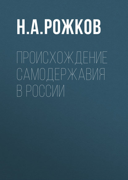 Происхождение самодержавия в России — Н. А. Рожков