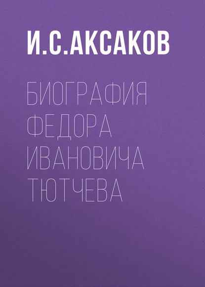 Биография Федора Ивановича Тютчева - И. С. Аксаков