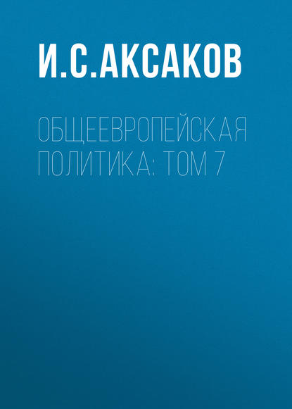 Общеевропейская политика: Том 7 — И. С. Аксаков