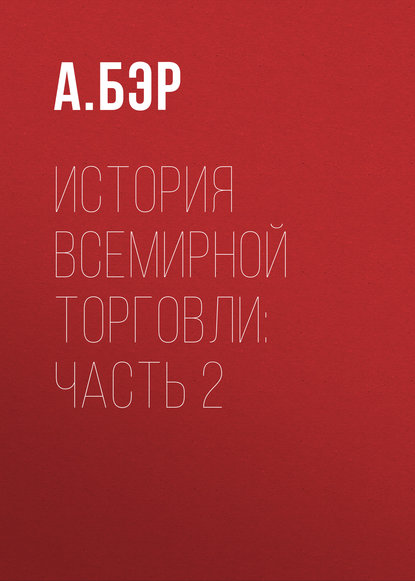 История всемирной торговли: Часть 2 - А. Бэр