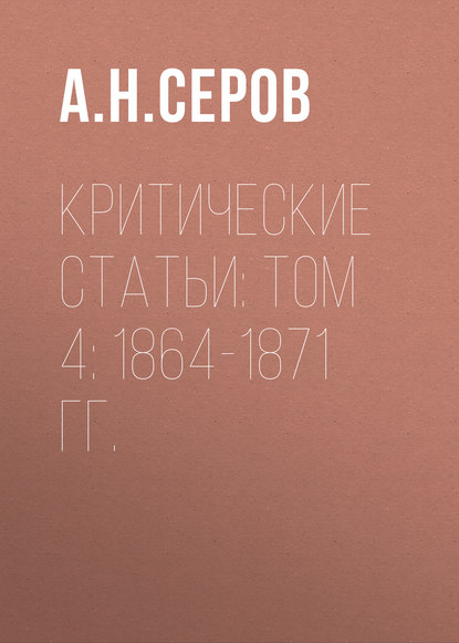 Критические статьи: Том 4: 1864-1871 гг. — А. Н. Серов