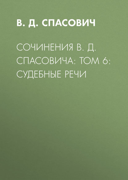 Сочинения В. Д. Спасовича: Том 6: Судебные речи — В.Д. Спасович