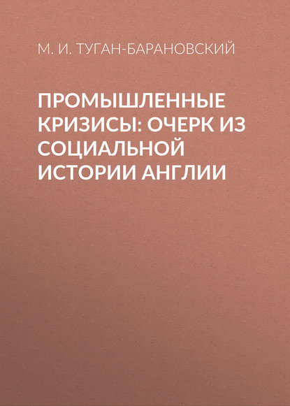 Промышленные кризисы: очерк из социальной истории Англии — М. И. Туган-Барановский