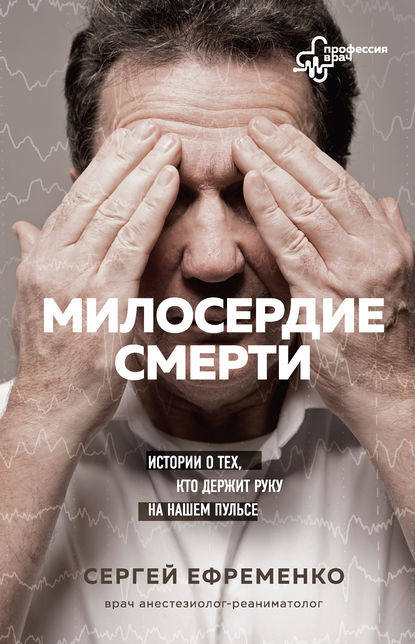 Милосердие смерти. Истории о тех, кто держит руку на нашем пульсе — Сергей Ефременко