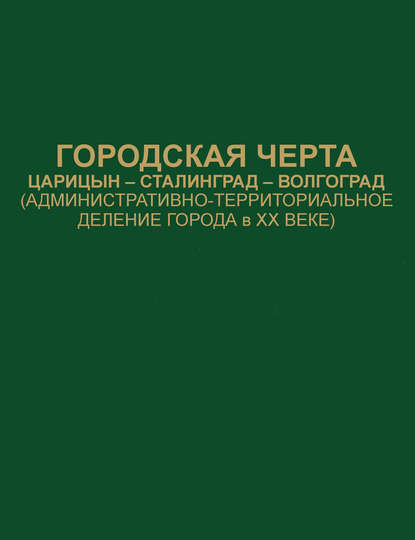 Городская черта. Царицын-Сталинград-Волгоград (административно-территориальное деление города в ХХ веке). Документы и материалы — Сборник