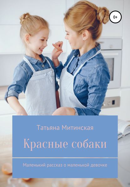 Красные собаки. Маленький рассказ о маленькой девочке — Татьяна Сергеевна Митинская