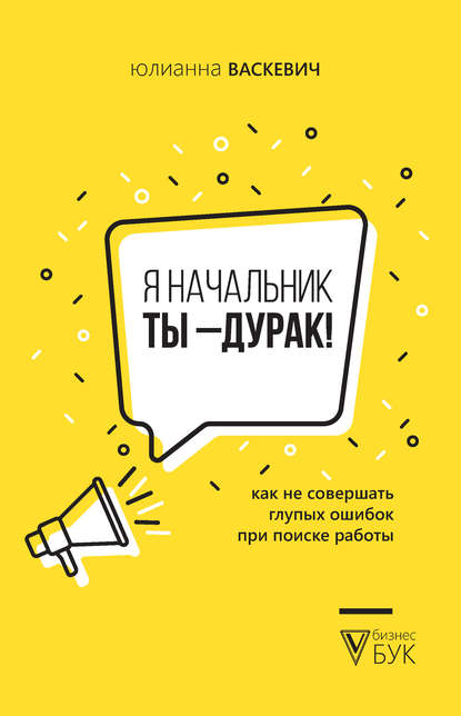 Я начальник, ты – дурак. Как не совершать глупых ошибок при поиске работы - Юлианна Васкевич