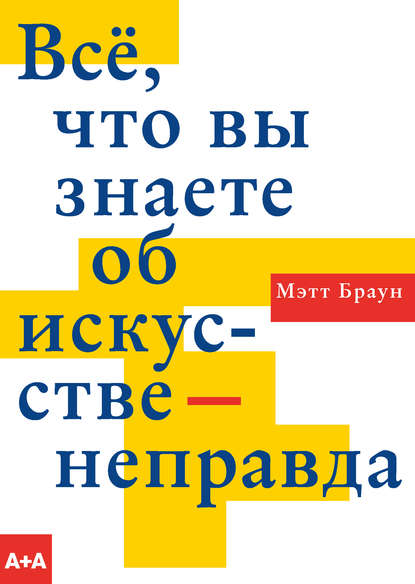 Всё, что вы знаете об искусстве – неправда — Мэтт Браун