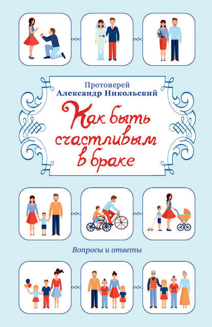 Как быть счастливым в браке. Вопросы и ответы - проториерей Александр Никольский