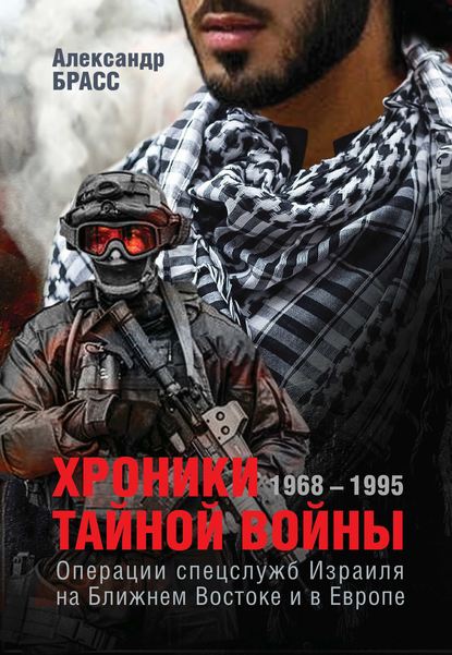 Хроники тайной войны. 1968–1995. Операции спецслужб Израиля на Ближнем Востоке и в Европе - Александр Брасс