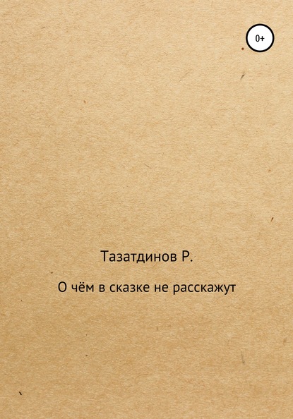 О чём в сказке не расскажут - Родион Александрович Тазатдинов