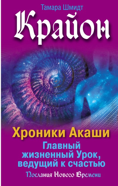 Крайон. Хроники Акаши. Главный жизненный Урок, ведущий к счастью - Тамара Шмидт