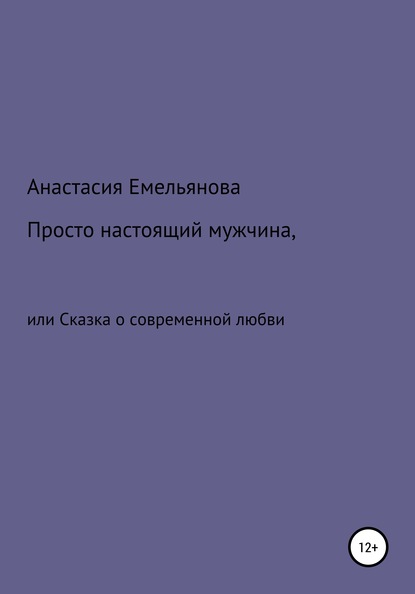 Просто настоящий мужчина, или Сказка о современной любви - Анастасия Сергеевна Емельянова